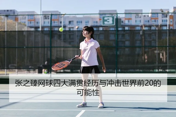 张之臻网球四大满贯经历与冲击世界前20的可能性